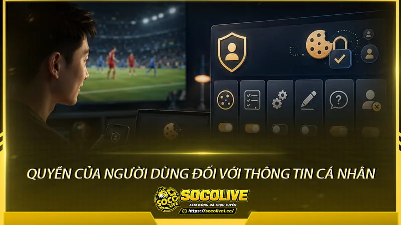 Quyền của người dùng đối với thông tin cá nhân tại Socolivetv Quyền của người dùng đối với thông tin cá nhân tại Socolivetv