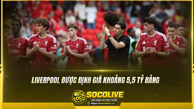 Liverpool được định giá khoảng 5,5 tỷ bảng