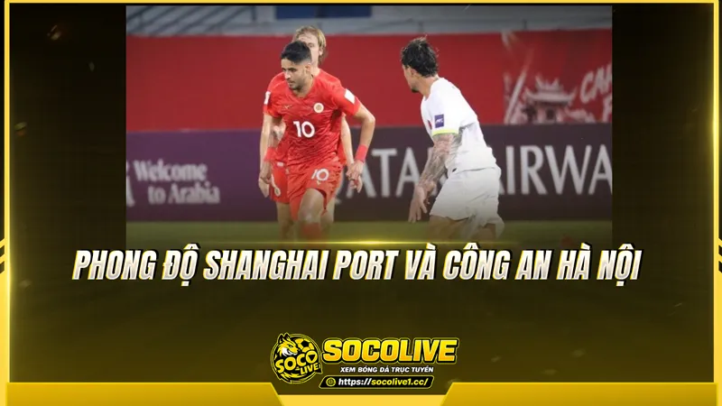 Phong độ Shanghai Port và Công An Hà Nội được Socolive TV tổng hợp