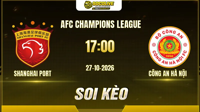 Các chuyên gia Socolive soi kèo Shanghai Port vs Công An Hà Nội trước giờ bóng lăn
